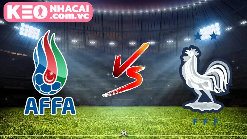 Cái nhìn tổng quan về trận cầu Azerbaijan vs France