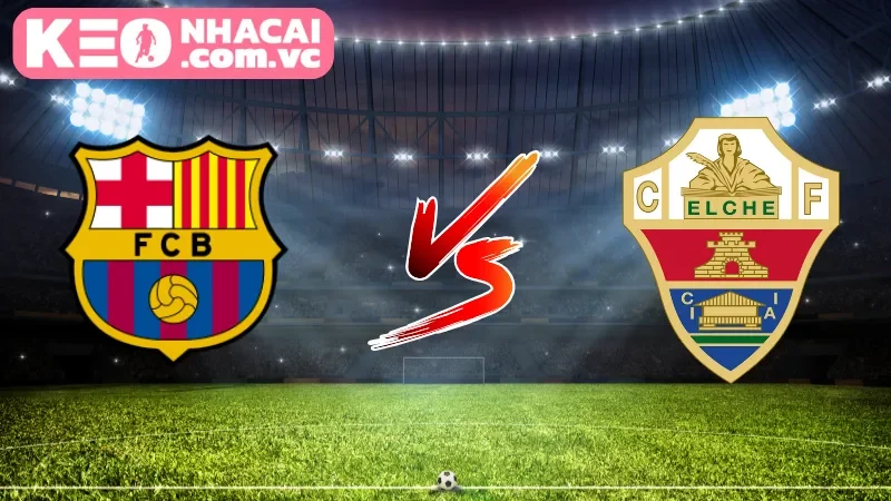 Cái nhìn tổng quan về trận cầu Barcelona vs Elche